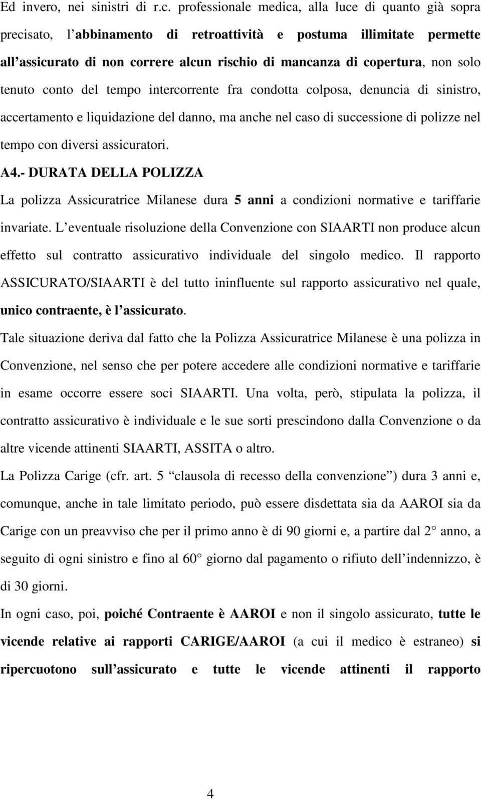 solo tenuto conto del tempo intercorrente fra condotta colposa, denuncia di sinistro, accertamento e liquidazione del danno, ma anche nel caso di successione di polizze nel tempo con diversi