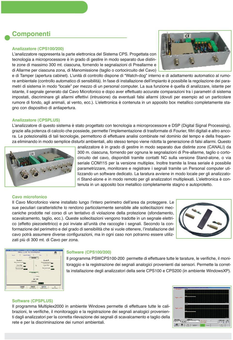 ciascuna, fornendo le segnalazioni di Preallarme e di Allarme per ciascuna zona, di Manomissione (taglio o cortocircuito del Cavo) e di Tamper (apertura cabinet).