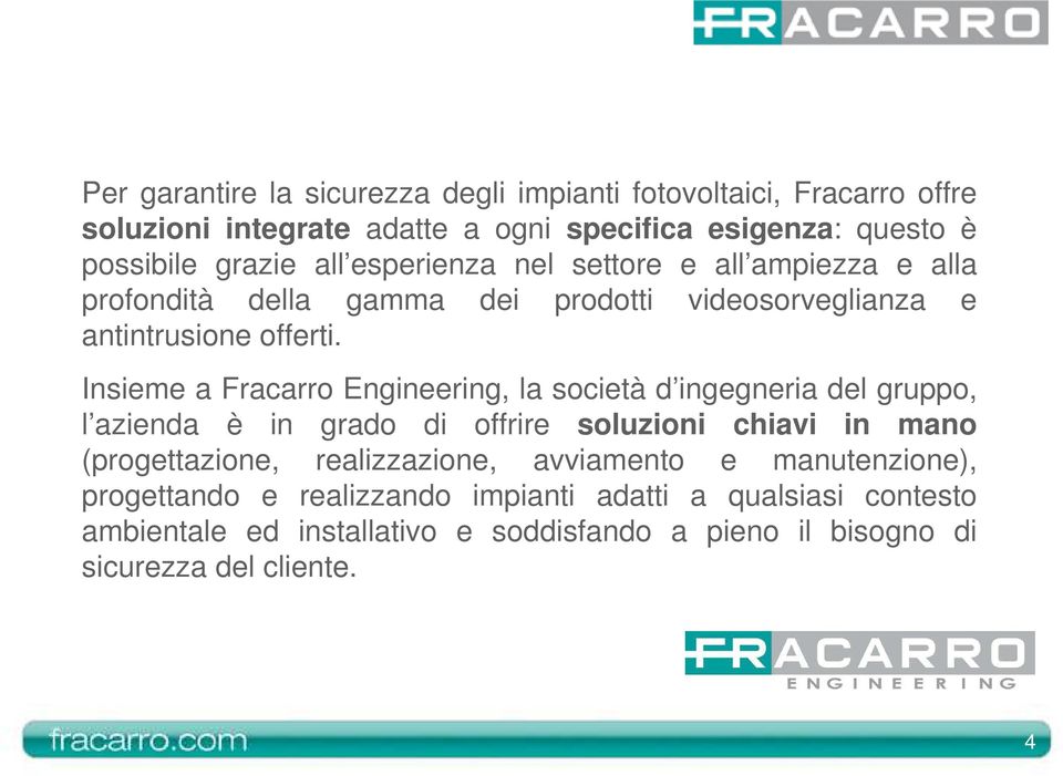 Insieme a Fracarro Engineering, la società d ingegneria del gruppo, l azienda è in grado di offrire soluzioni chiavi in mano (progettazione,
