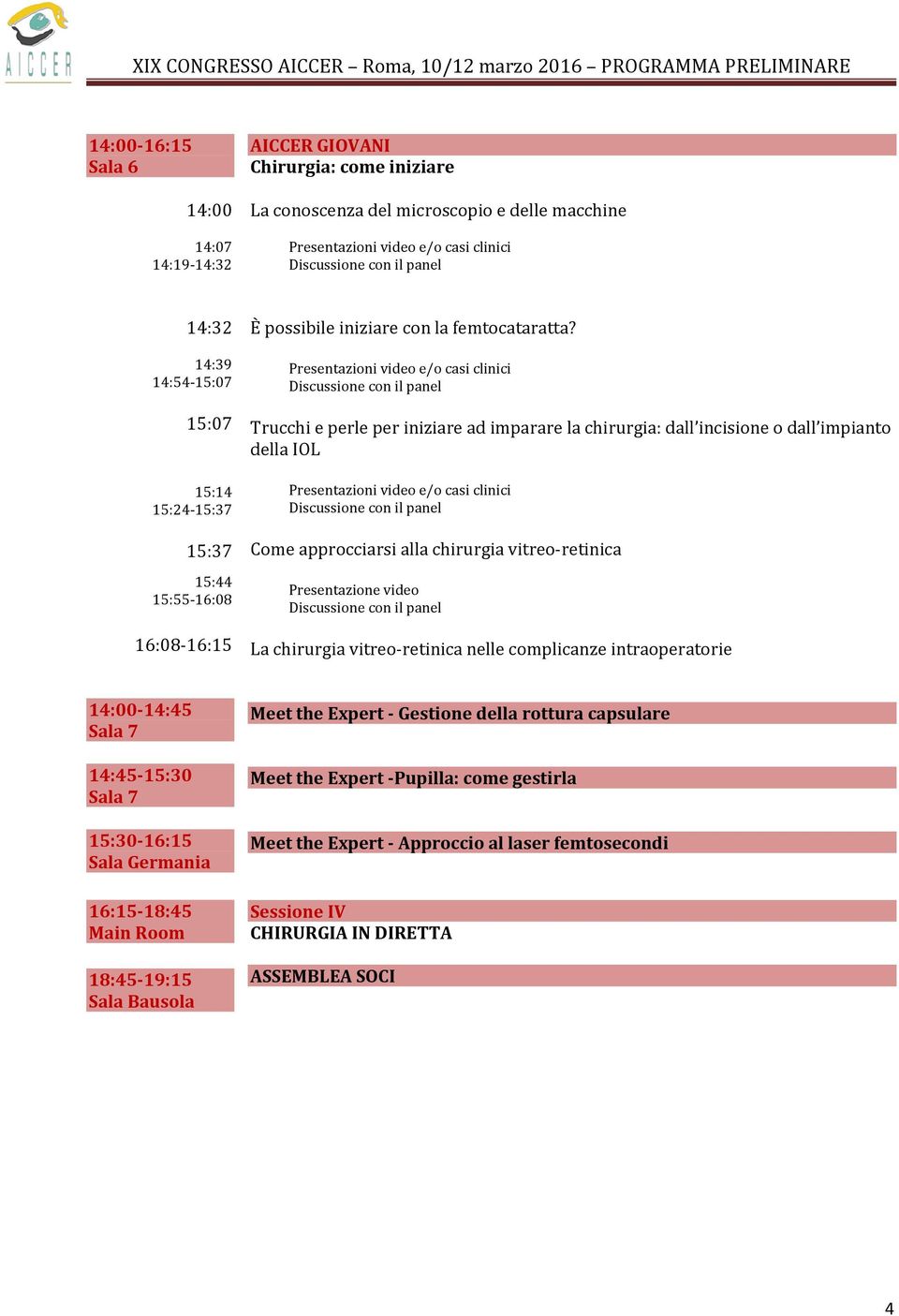 Presentazioni video e/o casi clinici con il panel Trucchi e perle per iniziare ad imparare la chirurgia: dall incisione o dall impianto della IOL Presentazioni video e/o casi clinici con il panel