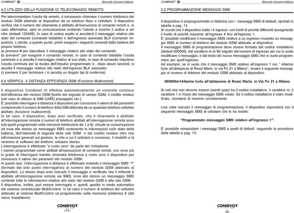 Il dispositivo verifica che il numero del chiamante è abilitato all esecuzione di comandi remoti e, in caso affermativo, apre la comunicazione invitando l utente a inserire il codice a sei cifre