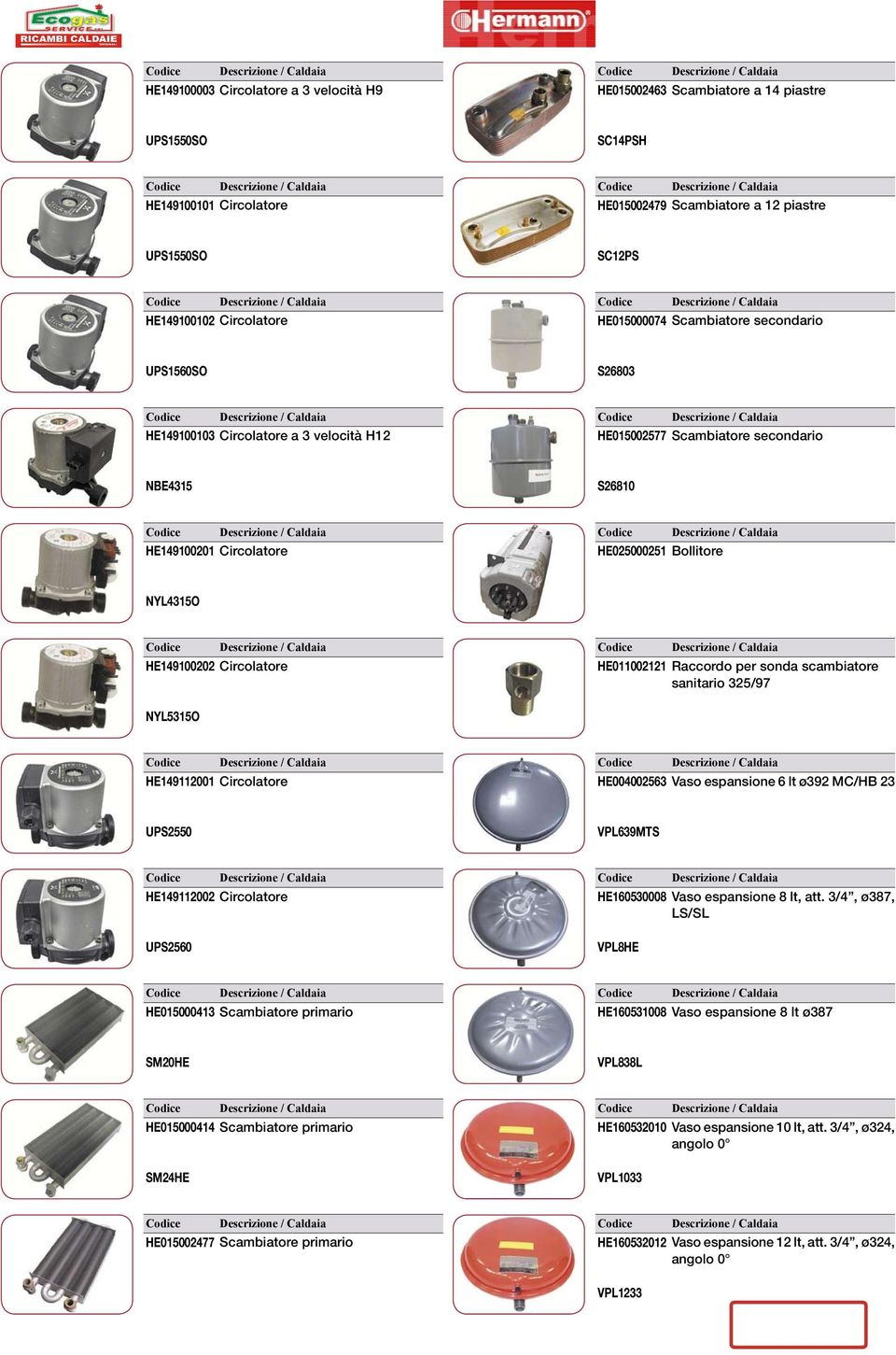 HE149100202 Circolatore HE011002121 Raccordo per sonda scambiatore sanitario 325/97 NYL5315O HE149112001 Circolatore HE004002563 Vaso espansione 6 lt ø392 MC/HB 23 UPS2550 VPL639MTS HE149112002