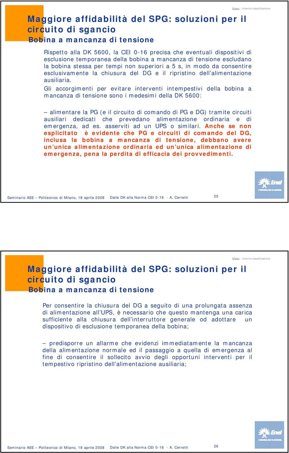 Gli accorgimenti per evitare interventi intempestivi della bobina a mancanza di tensione sono i medesimi della DK 5600: alimentare la PG (e il circuito di comando di PG e DG) tramite circuiti