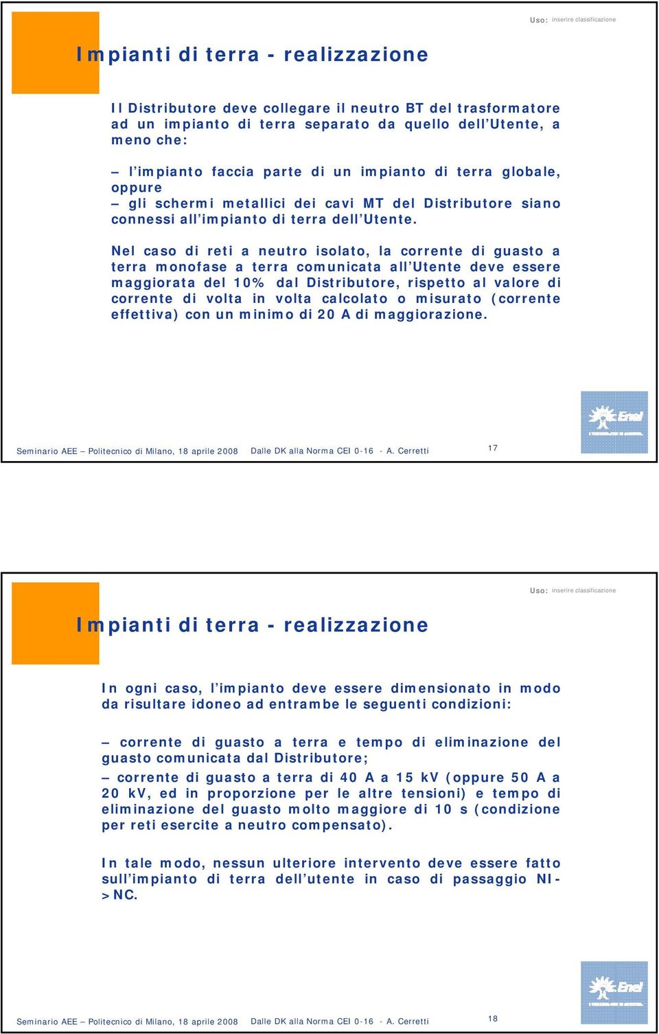 Nel caso di reti a neutro isolato, la corrente di guasto a terra monofase a terra comunicata all Utente deve essere maggiorata del 10% dal Distributore, rispetto al valore di corrente di volta in