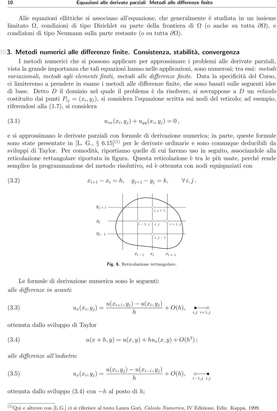 Consistenza, stabilità, convergenza I metodi numerici che si possono applicare per approssimare i problemi alle derivate parziali, vista la grande importanza che tali equazioni hanno nelle