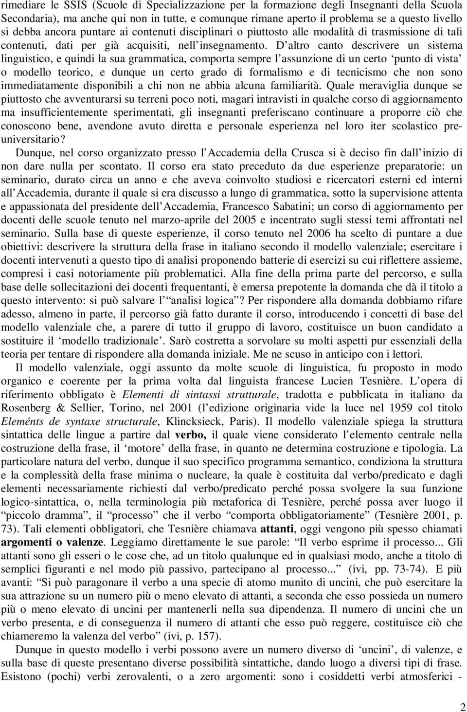 D altro canto descrivere un sistema linguistico, e quindi la sua grammatica, comporta sempre l assunzione di un certo punto di vista o modello teorico, e dunque un certo grado di formalismo e di