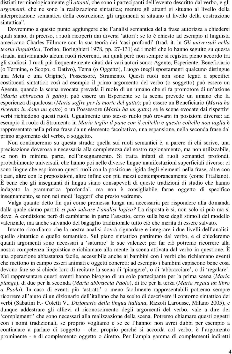 Dovremmo a questo punto aggiungere che l analisi semantica della frase autorizza a chiedersi quali siano, di preciso, i ruoli ricoperti dai diversi attori : se lo è chiesto ad esempio il linguista