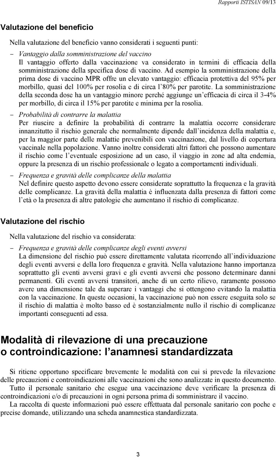 Ad esempio la somministrazione della prima dose di vaccino MPR offre un elevato vantaggio: efficacia protettiva del 95% per morbillo, quasi del 100% per rosolia e di circa l 80% per parotite.