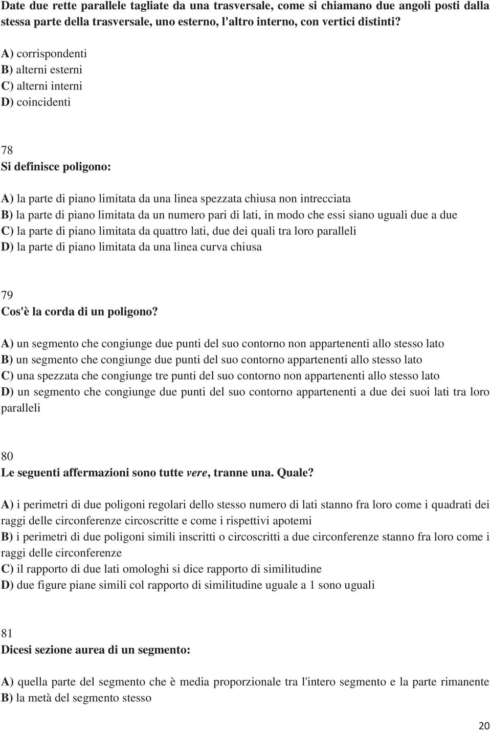 pari di lati, in modo che essi siano uguali due a due la parte di piano limitata da quattro lati, due dei quali tra loro paralleli la parte di piano limitata da una linea curva chiusa 79 Cos'è la