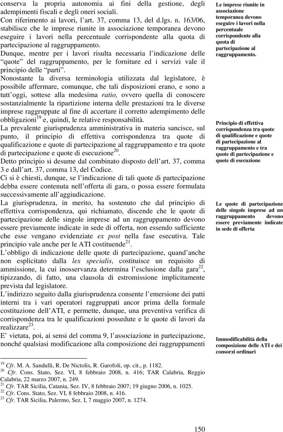 Dunque, mentre per i lavori risulta necessaria l indicazione delle quote del raggruppamento, per le forniture ed i servizi vale il principio delle parti.