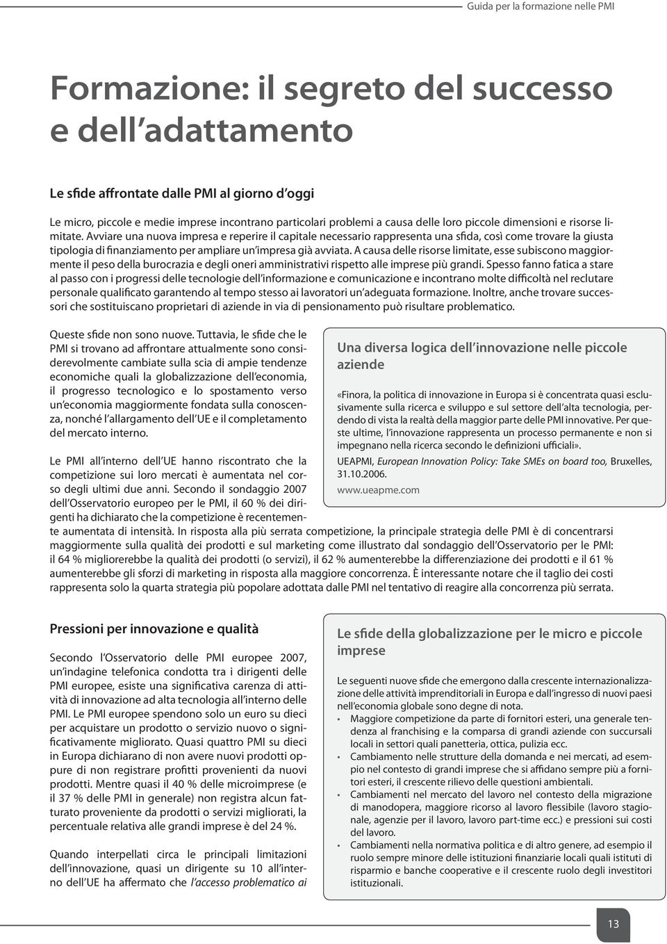 Avviare una nuova impresa e reperire il capitale necessario rappresenta una sfida, così come trovare la giusta tipologia di finanziamento per ampliare un impresa già avviata.