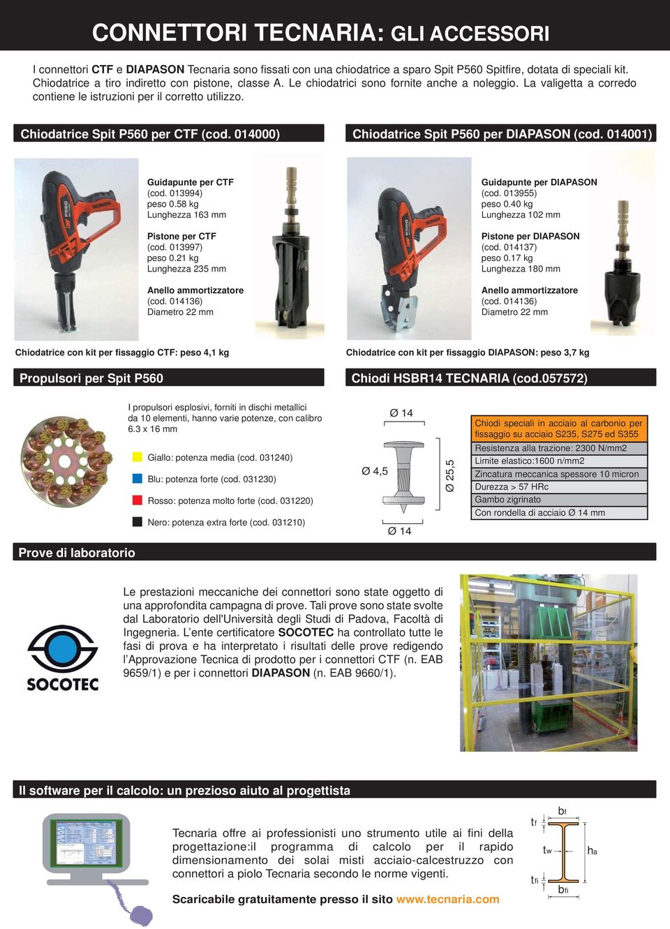 Chiodatrice Spit P560 per CTF (cod. 01000) Chiodatrice Spit P560 per DIAPASON (cod. 01001) Guidapunte per CTF (cod. 01399) peso 0.58 kg Lunghezza 163 mm Pistone per CTF (cod. 013997) peso 0.