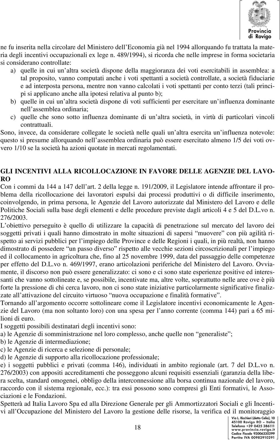 proposito, vanno computati anche i voti spettanti a società controllate, a società fiduciarie e ad interposta persona, mentre non vanno calcolati i voti spettanti per conto terzi (tali principi si