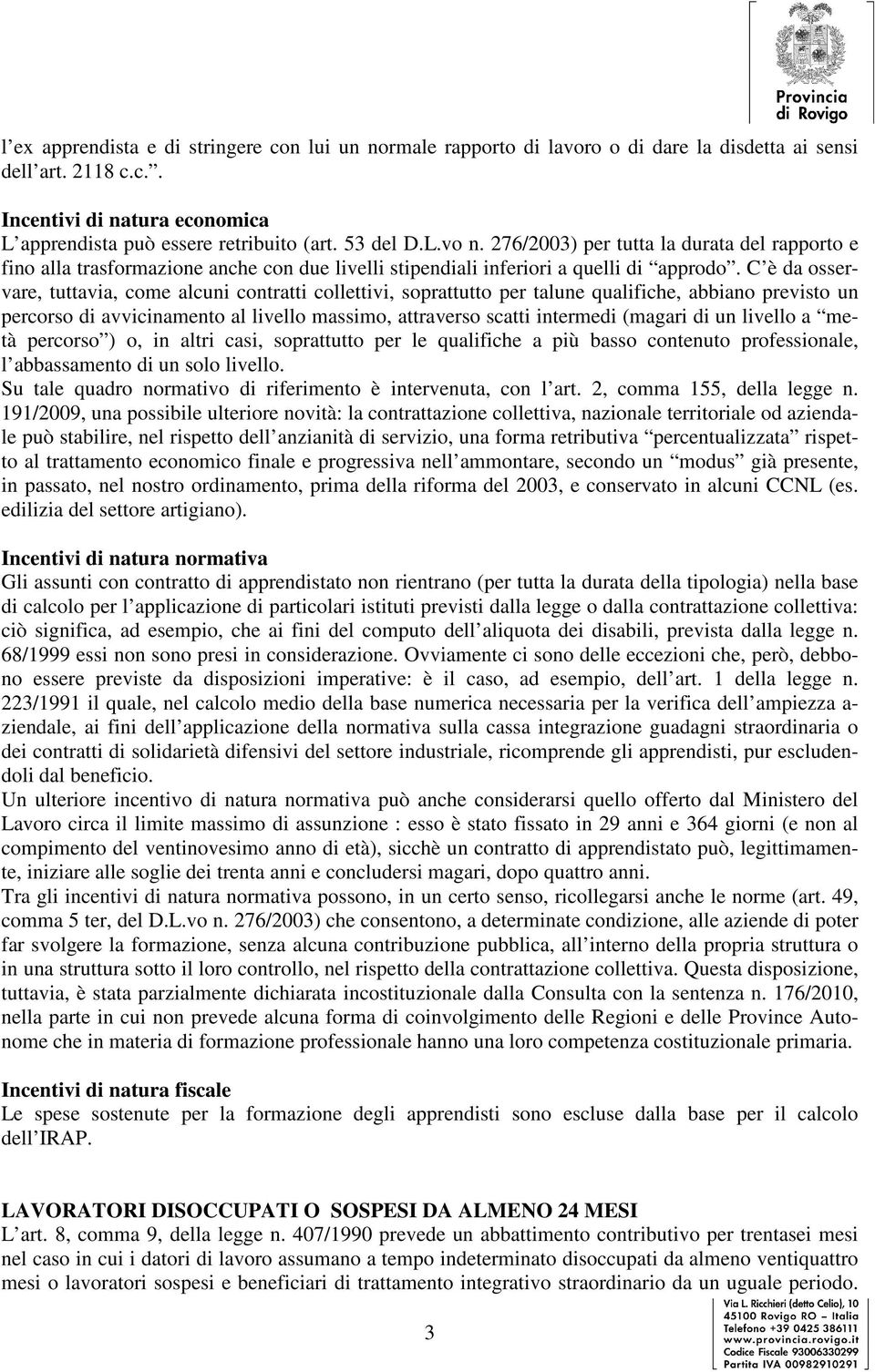 C è da osservare, tuttavia, come alcuni contratti collettivi, soprattutto per talune qualifiche, abbiano previsto un percorso di avvicinamento al livello massimo, attraverso scatti intermedi (magari