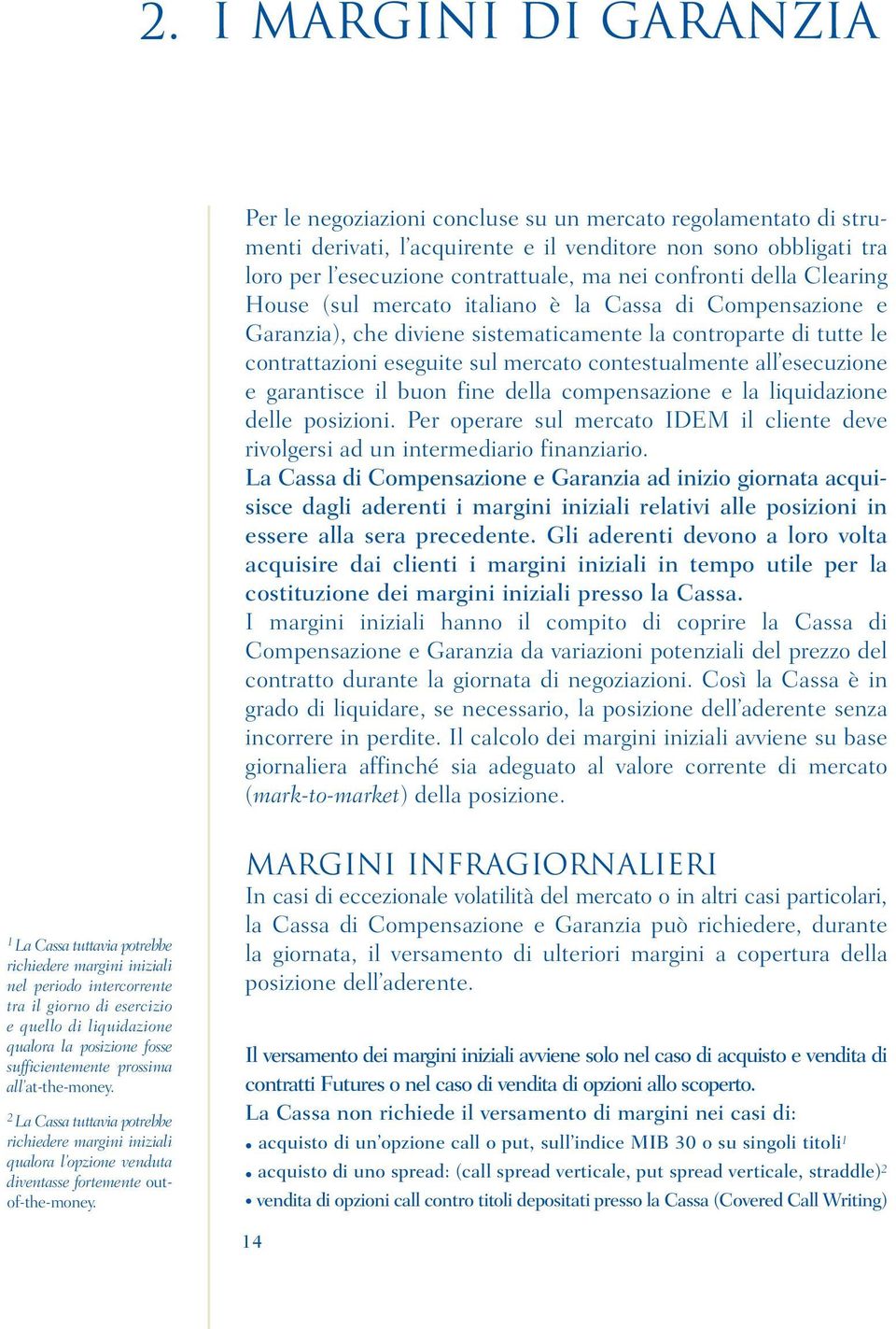 contestualmente all esecuzione e garantisce il buon fine della compensazione e la liquidazione delle posizioni. Per operare sul mercato IDEM il cliente deve rivolgersi ad un intermediario finanziario.