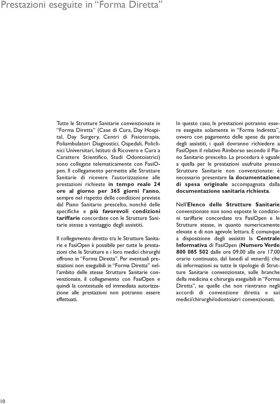 Il collegamento permette alle Strutture Sanitarie di ricevere l autorizzazione alle prestazioni richieste in tempo reale 24 ore al giorno per 365 giorni l anno, sempre nel rispetto delle condizioni