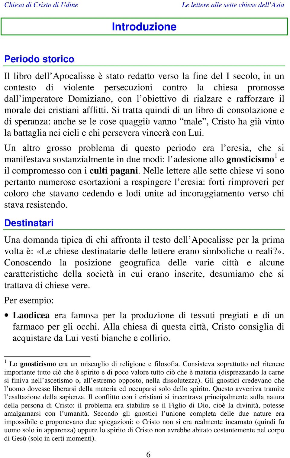 Si tratta quindi di un libro di consolazione e di speranza: anche se le cose quaggiù vanno male, Cristo ha già vinto la battaglia nei cieli e chi persevera vincerà con Lui.