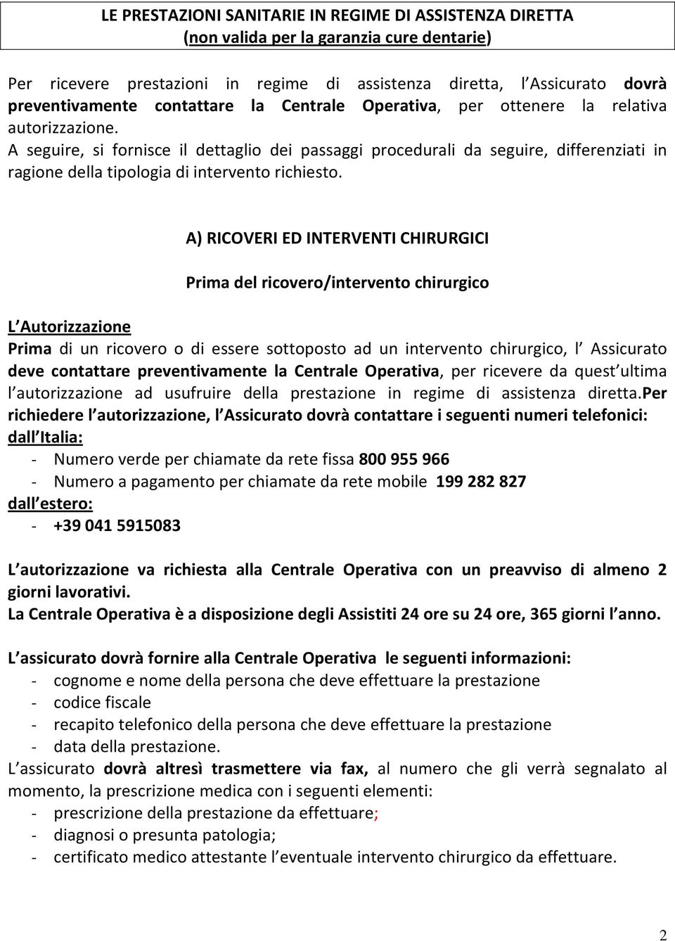 A seguire, si fornisce il dettaglio dei passaggi procedurali da seguire, differenziati in ragione della tipologia di intervento richiesto.