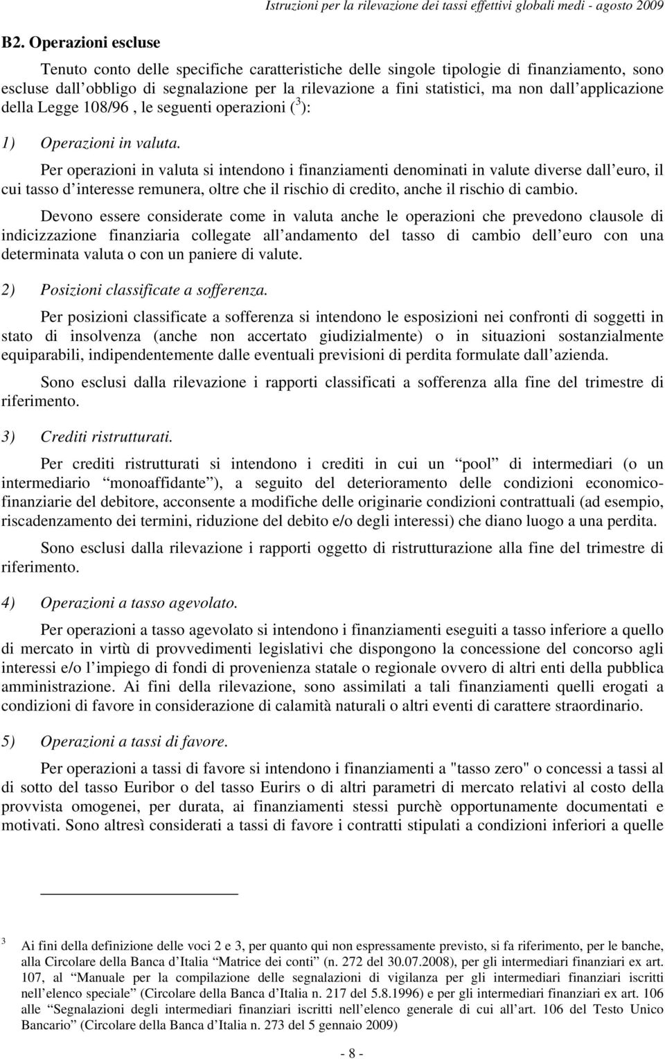 Per operazioni in valuta si intendono i finanziamenti denominati in valute diverse dall euro, il cui tasso d interesse remunera, oltre che il rischio di credito, anche il rischio di cambio.