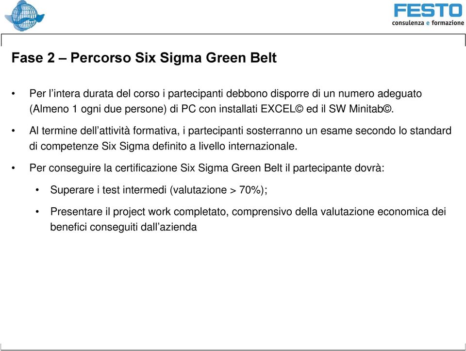 Al termine dell attività formativa, i partecipanti sosterranno un esame secondo lo standard di competenze Six Sigma definito a livello