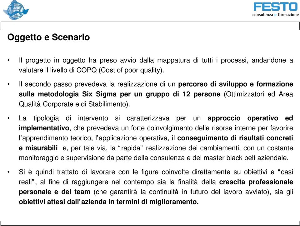 La tipologia di intervento si caratterizzava per un approccio operativo ed implementativo, che prevedeva un forte coinvolgimento delle risorse interne per favorire l apprendimento teorico, l