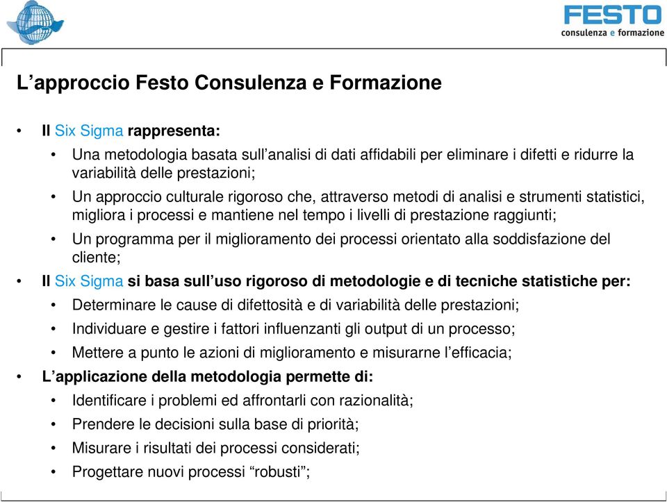 dei processi orientato alla soddisfazione del cliente; Il Six Sigma si basa sull uso rigoroso di metodologie e di tecniche statistiche per: Determinare le cause di difettosità e di variabilità delle