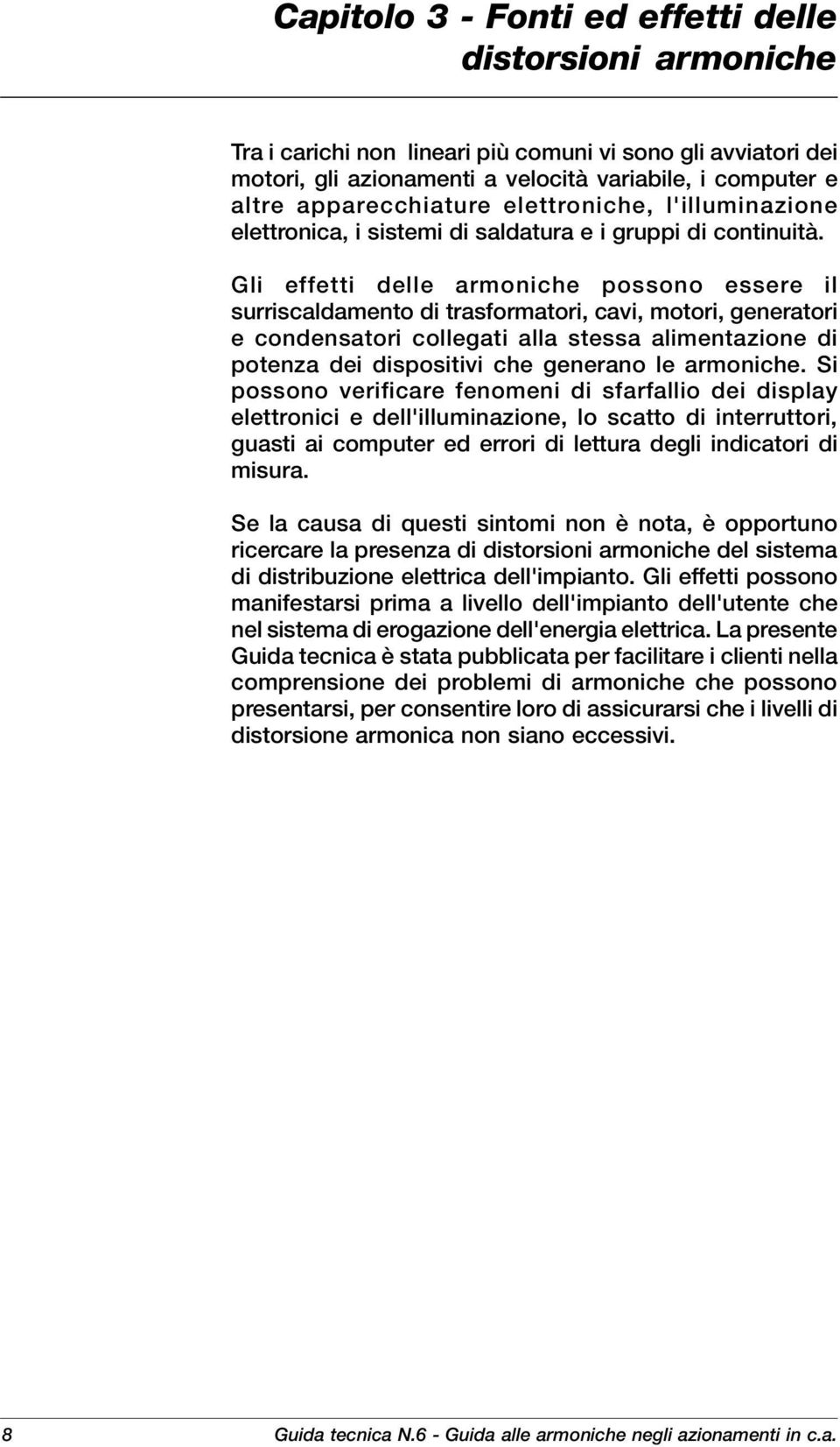 Gli effetti delle armoniche possono essere il surriscaldamento di trasformatori, cavi, motori, generatori e condensatori collegati alla stessa alimentazione di potenza dei dispositivi che generano le