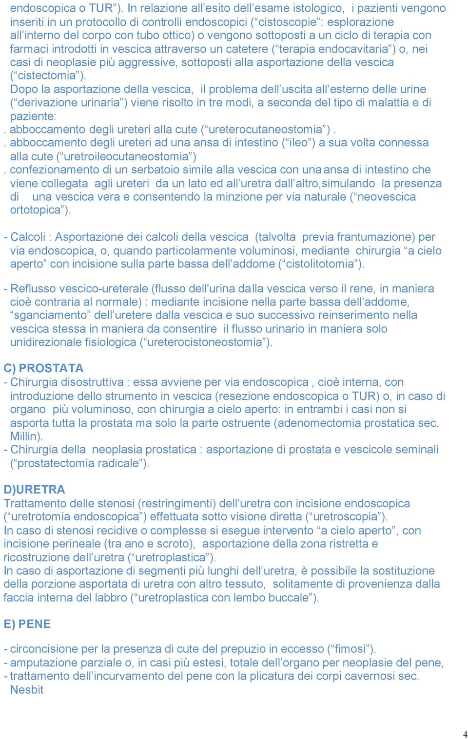 sottoposti a un ciclo di terapia con farmaci introdotti in vescica attraverso un catetere ( terapia endocavitaria ) o, nei casi di neoplasie più aggressive, sottoposti alla asportazione della vescica