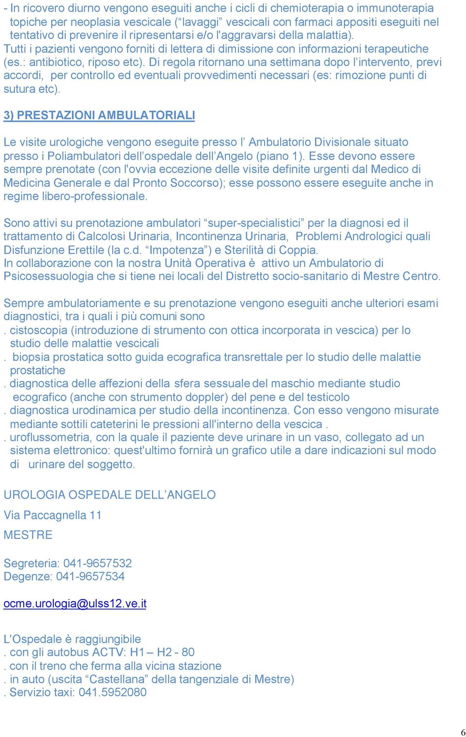 Di regola ritornano una settimana dopo l intervento, previ accordi, per controllo ed eventuali provvedimenti necessari (es: rimozione punti di sutura etc).