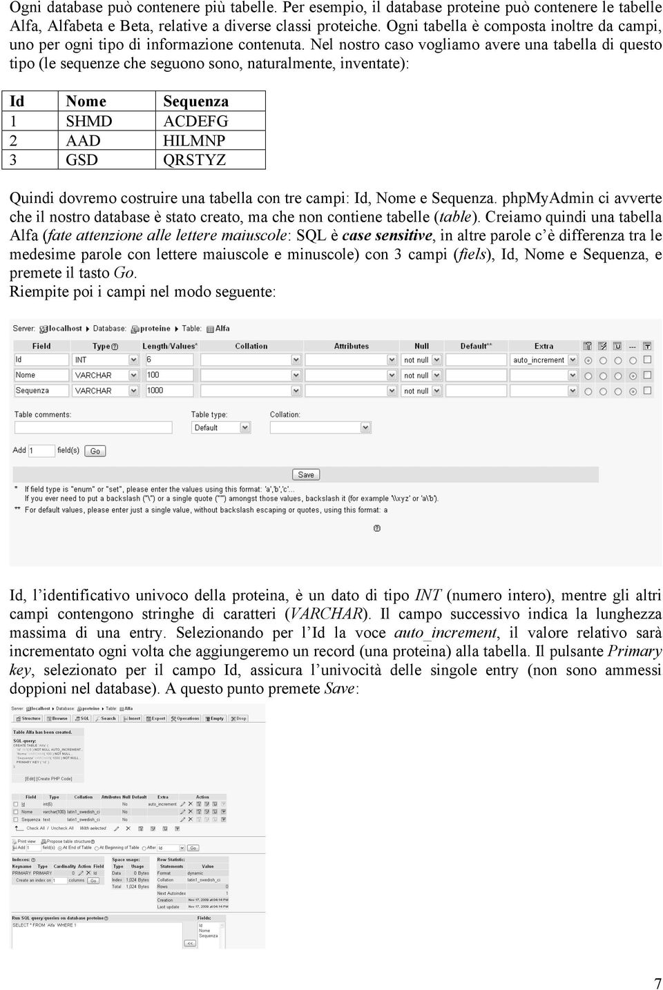 Nel nostro caso vogliamo avere una tabella di questo tipo (le sequenze che seguono sono, naturalmente, inventate): Id Nome Sequenza 1 SHMD ACDEFG 2 AAD HILMNP 3 GSD QRSTYZ Quindi dovremo costruire