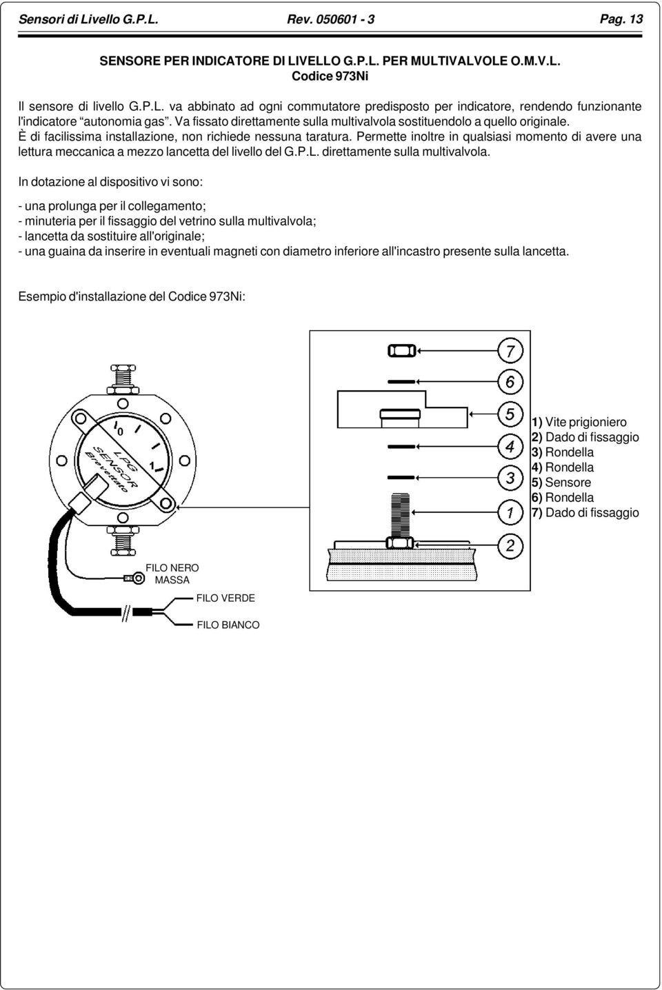 Permette inoltre in qualsiasi momento di avere una lettura meccanica a mezzo lancetta del livello del G.P.L. direttamente sulla multivalvola.