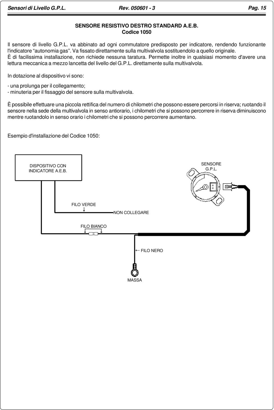 Permette inoltre in qualsiasi momento d'avere una lettura meccanica a mezzo lancetta del livello del G.P.L. direttamente sulla multivalvola.