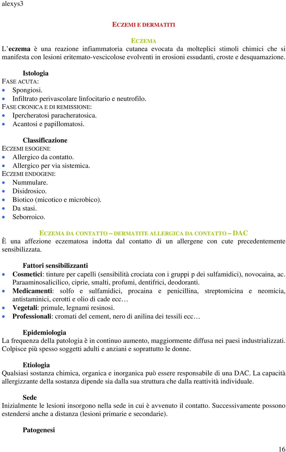 Classificazione ECZEMI ESOGENI: Allergico da contatto. Allergico per via sistemica. ECZEMI ENDOGENI: Nummulare. Disidrosico. Biotico (micotico e microbico). Da stasi. Seborroico.