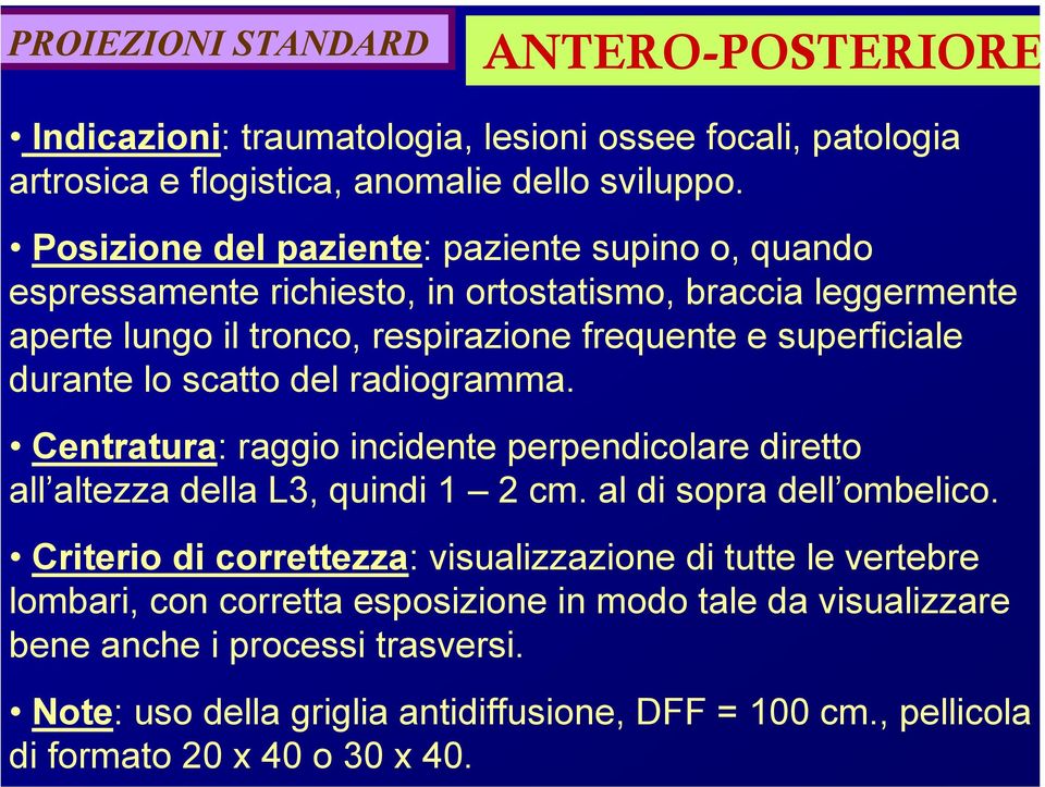 durante lo scatto del radiogramma. Centratura: raggio incidente perpendicolare diretto all altezza della L3, quindi 1 2 cm. al di sopra dell ombelico.