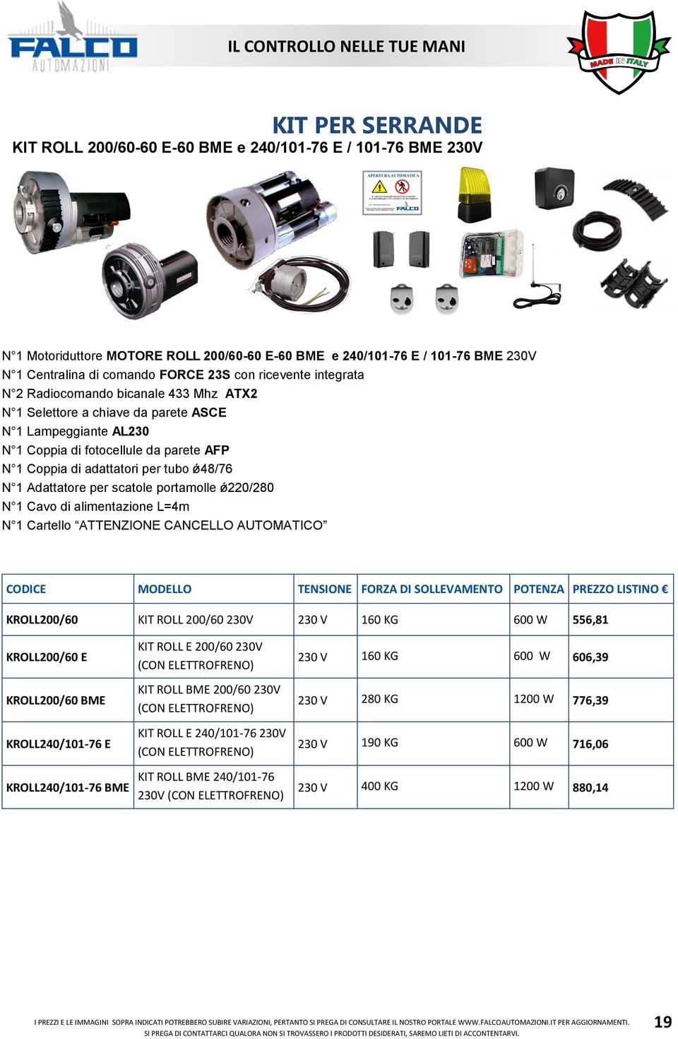 ǿ48/76 N 1 Adattatore per scatole portamolle ǿ220/280 N 1 Cavo di alimentazione L=4m N 1 Cartello ATTENZIONE CANCELLO AUTOMATICO CODICE MODELLO TENSIONE FORZA DI SOLLEVAMENTO POTENZA PREZZO LISTINO