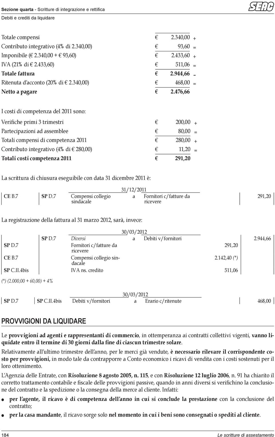 476,66 I costi di competenza del 2011 sono: Verifiche primi 3 trimestri 200,00 + Partecipazioni ad assemblee 80,00 = Totali compensi di competenza 2011 280,00 + Contributo integrativo (4% di 280,00)