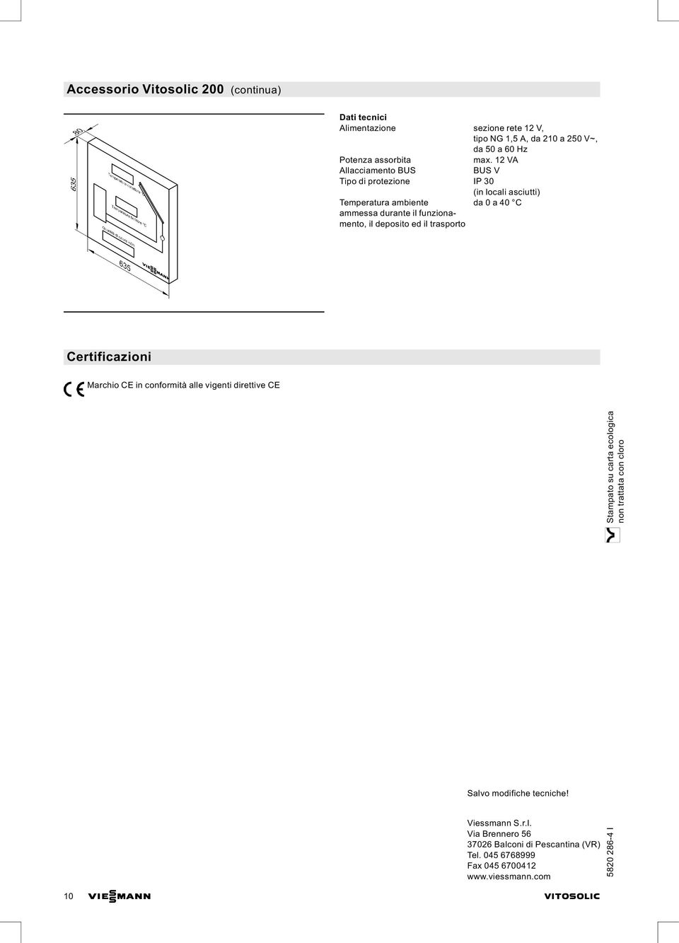 deposito ed il trasporto Certificazioni Marchio CE in conformità alle vigenti direttive CE Salvo modifiche tecniche! Viessmann S.r.l. Via Brennero 56 37026 Balconi di Pescantina (VR) Tel.