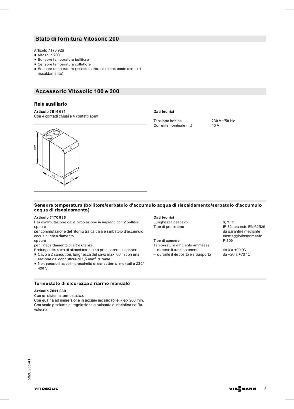 Tensione bobina Corrente nominale (I th ) 230 V~/50 Hz 16 A Sensore temperatura (bollitore/serbatoio d'accumulo acqua di riscaldamento/serbatoio d'accumulo acqua di riscaldamento) Articolo 7170 965