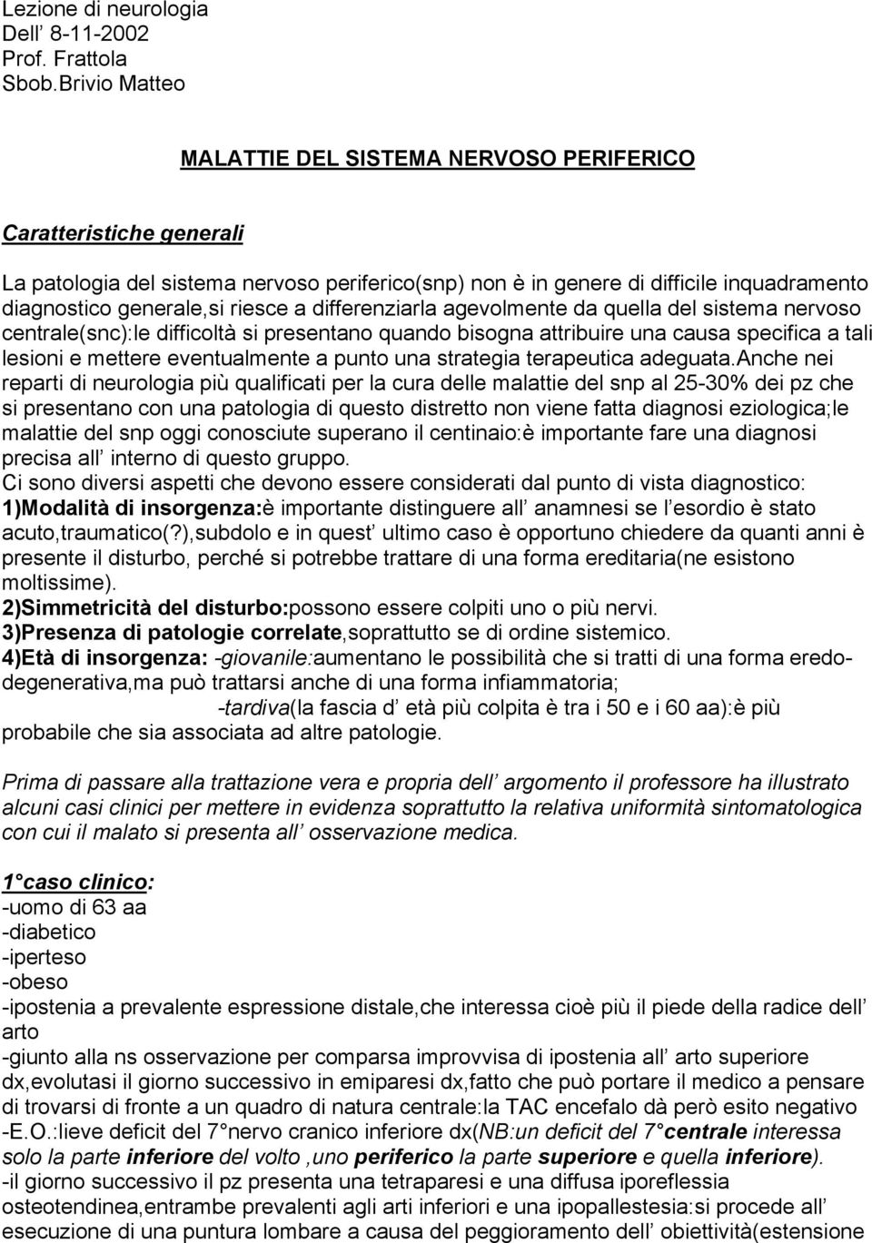 riesce a differenziarla agevolmente da quella del sistema nervoso centrale(snc):le difficoltà si presentano quando bisogna attribuire una causa specifica a tali lesioni e mettere eventualmente a