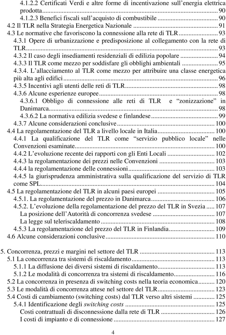 .. 94 4.3.3 Il TLR come mezzo per soddisfare gli obblighi ambientali... 95 4.3.4. L allacciamento al TLR come mezzo per attribuire una classe energetica più alta agli edifici... 96 4.3.5 Incentivi agli utenti delle reti di TLR.