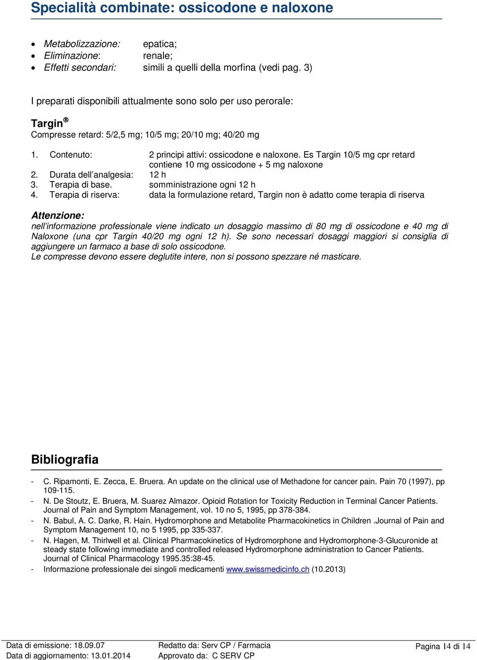 Es Targin 10/5 mg cpr retard contiene 10 mg ossicodone + 5 mg naloxone 2. Durata dell analgesia: 12 h 3. Terapia di base. somministrazione ogni 12 h 4.