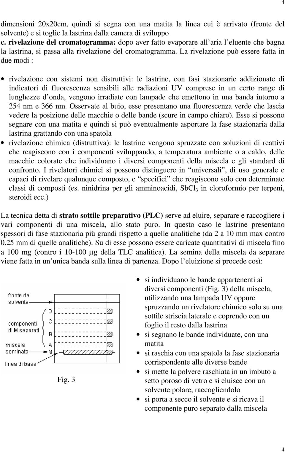 La rivelazione può essere fatta in due modi : rivelazione con sistemi non distruttivi: le lastrine, con fasi stazionarie addizionate di indicatori di fluorescenza sensibili alle radiazioni UV