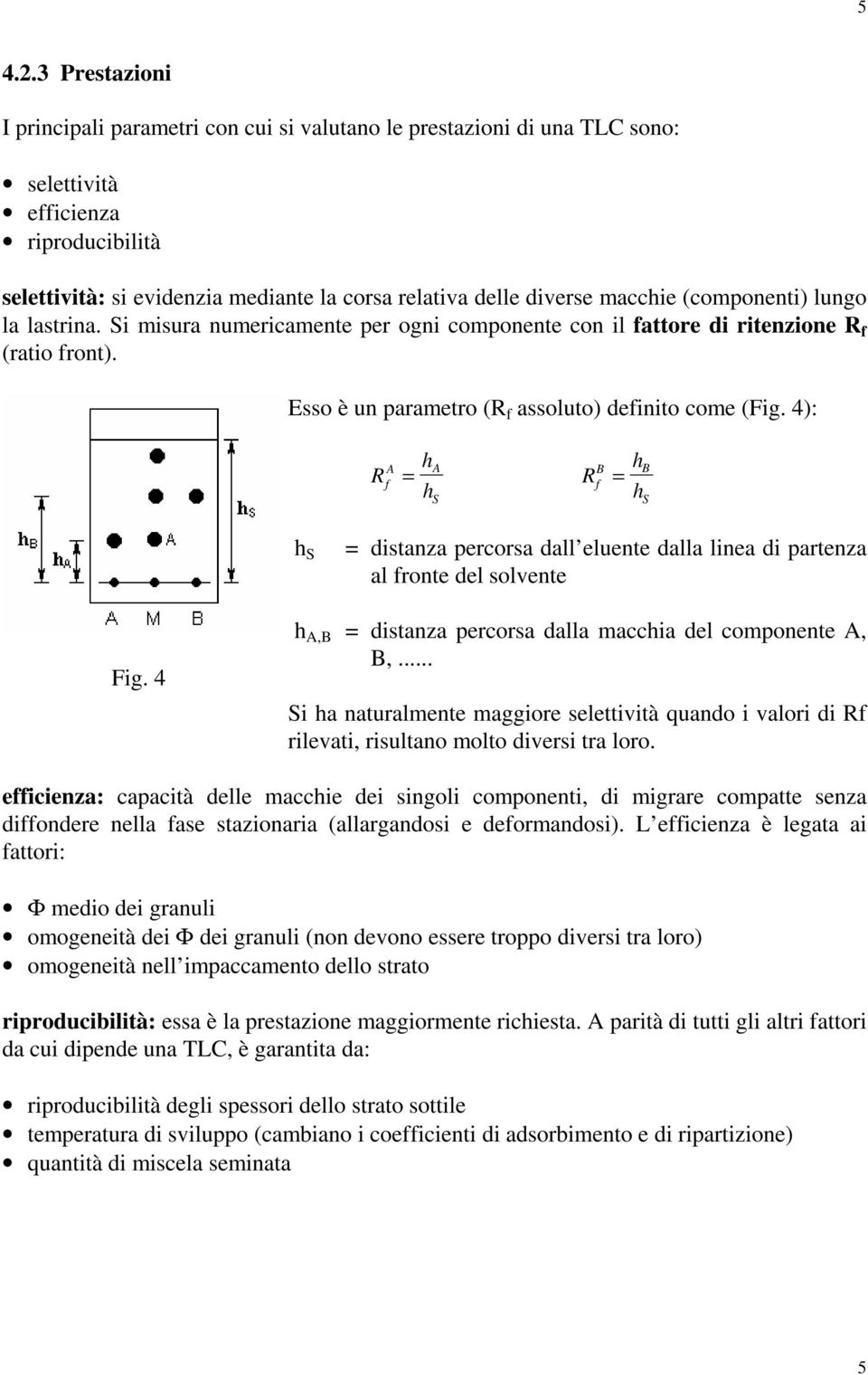 macchie (componenti) lungo la lastrina. Si misura numericamente per ogni componente con il fattore di ritenzione R f (ratio front). Esso è un parametro (R f assoluto) definito come (Fig.