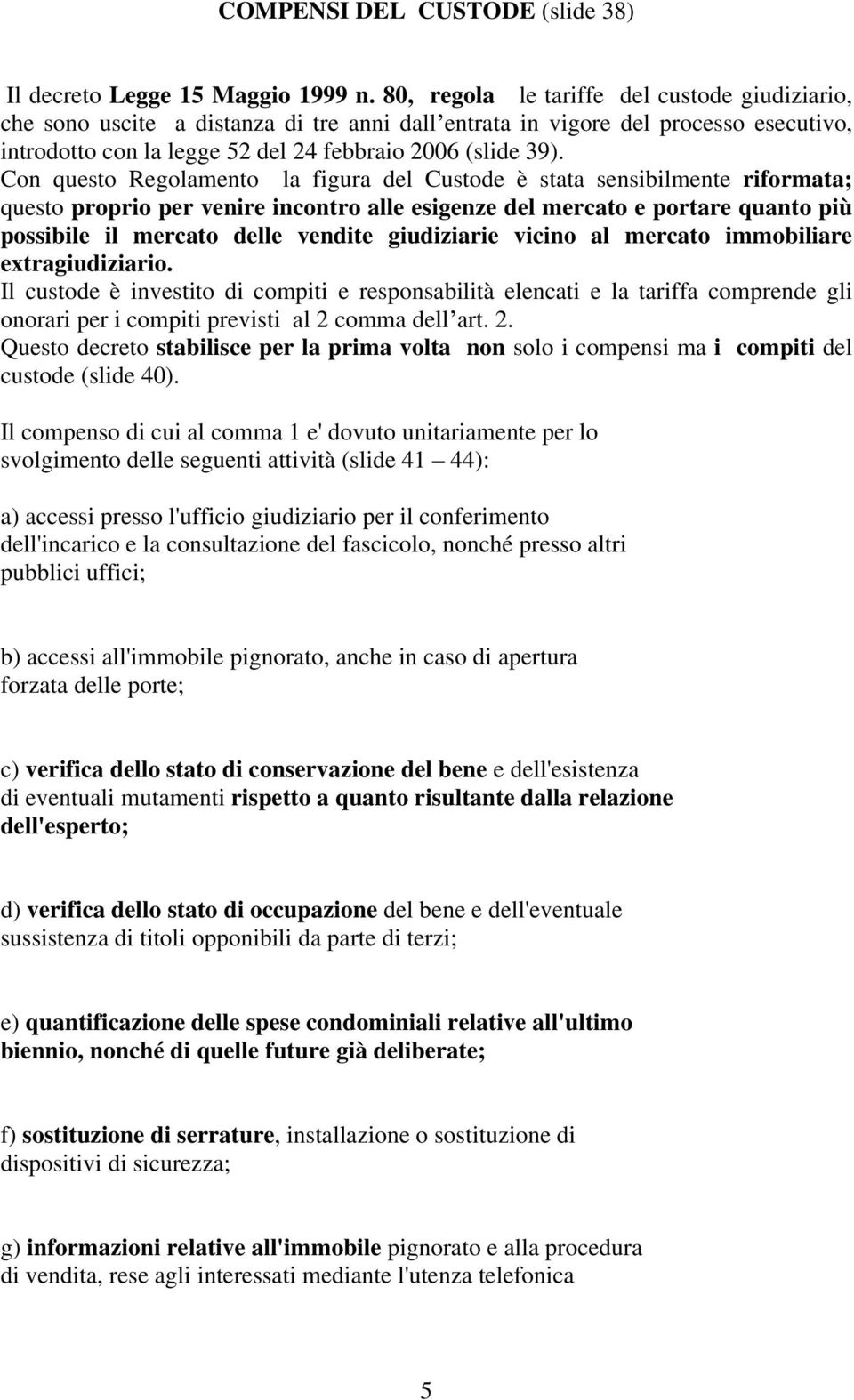 Con questo Regolamento la figura del Custode è stata sensibilmente riformata; questo proprio per venire incontro alle esigenze del mercato e portare quanto più possibile il mercato delle vendite