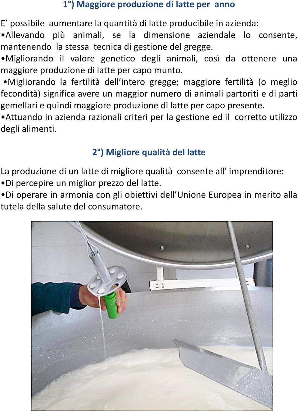 Migliorando la fertilità dell intero gregge; maggiore fertilità (o meglio fecondità) significa avere un maggior numero di animali partoriti e di parti gemellari e quindi maggiore produzione di latte