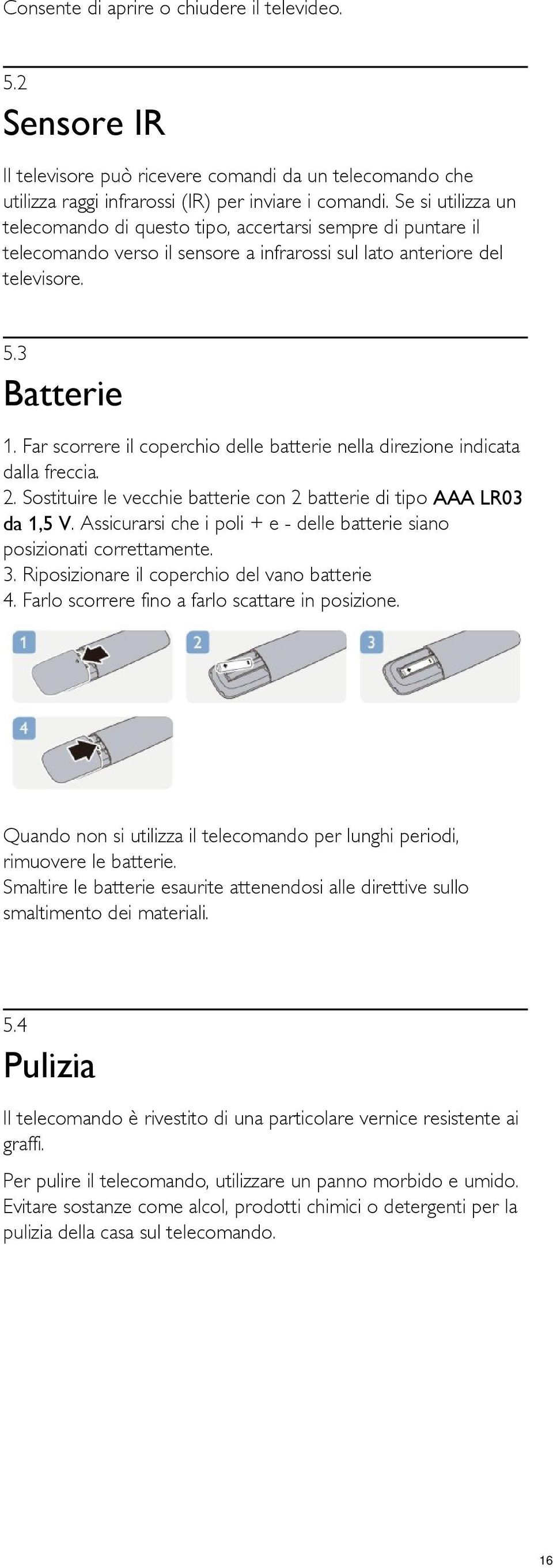 Far scorrere il coperchio delle batterie nella direzione indicata dalla freccia. 2. Sostituire le vecchie batterie con 2 batterie di tipo AAA LR03 da 1,5 V.