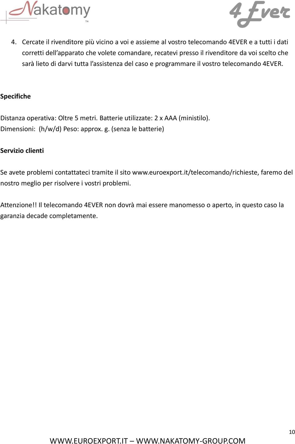 Batterie utilizzate: 2 x AAA (ministilo). Dimensioni: (h/w/d) Peso: approx. g. (senza le batterie) Servizio clienti Se avete problemi contattateci tramite il sito www.euroexport.