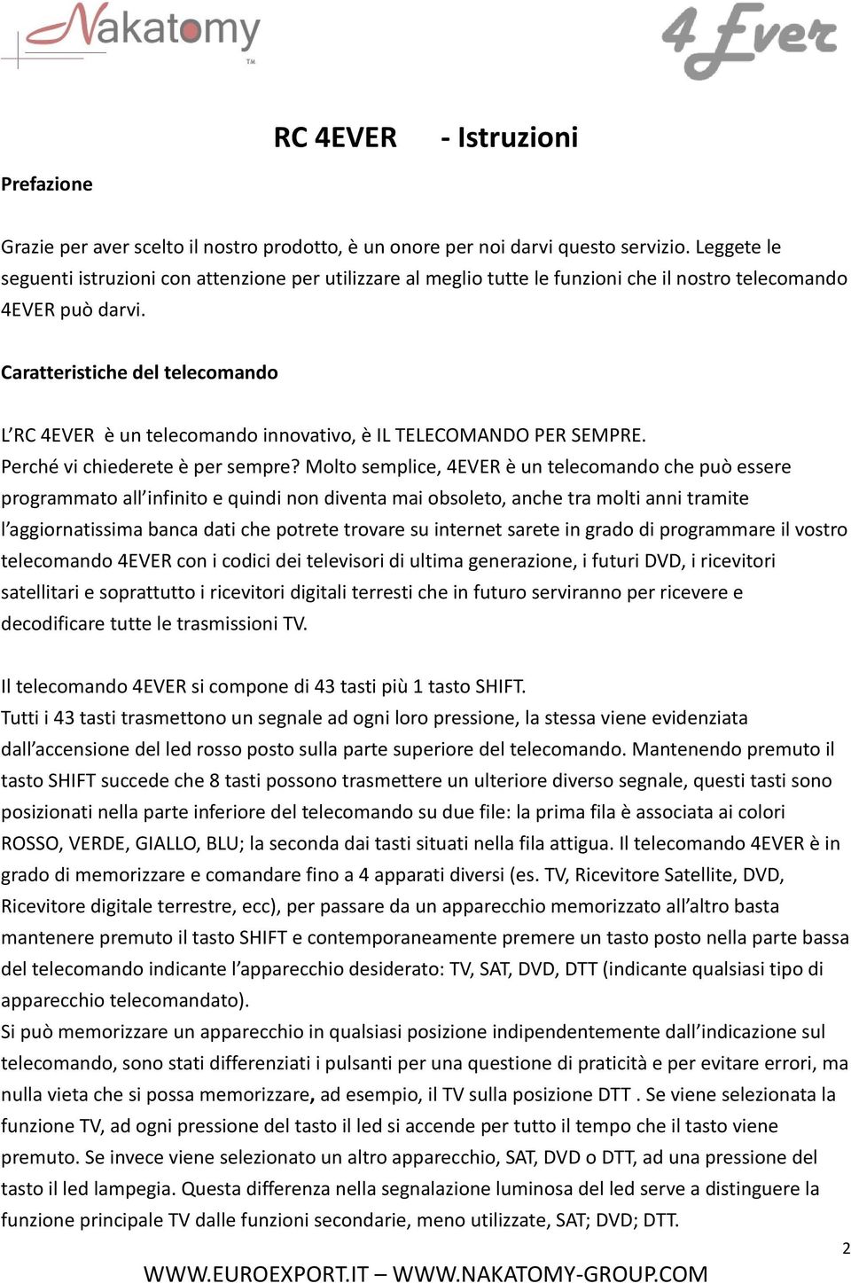 Caratteristiche del telecomando L RC 4EVER è un telecomando innovativo, è IL TELECOMANDO PER SEMPRE. Perché vi chiederete è per sempre?