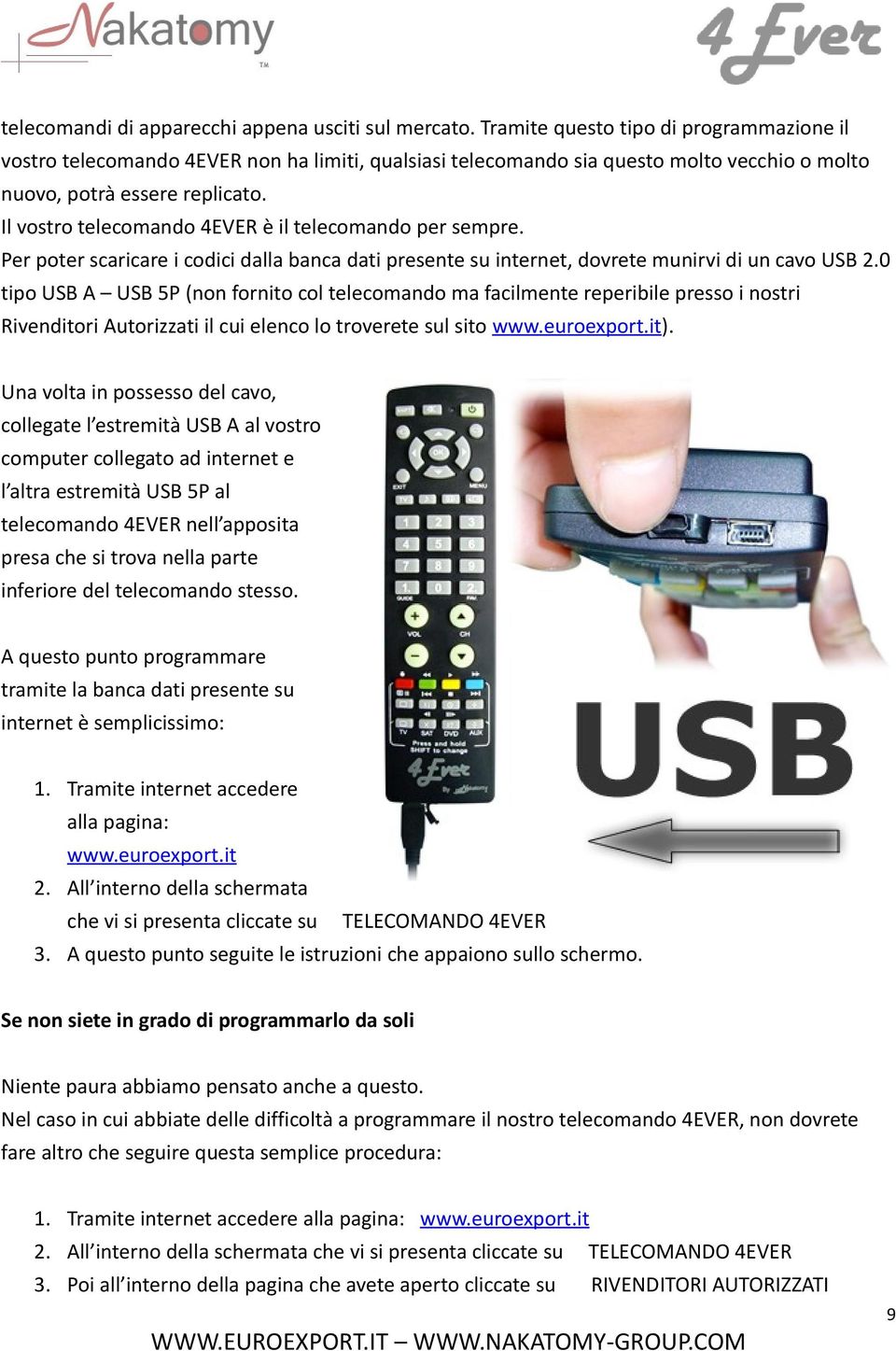 Il vostro telecomando 4EVER è il telecomando per sempre. Per poter scaricare i codici dalla banca dati presente su internet, dovrete munirvi di un cavo USB 2.