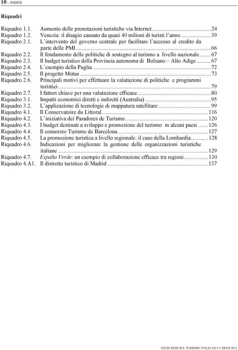 L esempio della Puglia... 72 Riquadro 2.5. Il progetto Motus... 73 Riquadro 2.6. Principali motivi per effettuare la valutazione di politiche e programmi turistici... 79 Riquadro 2.7. I fattori chiave per una valutazione efficace.